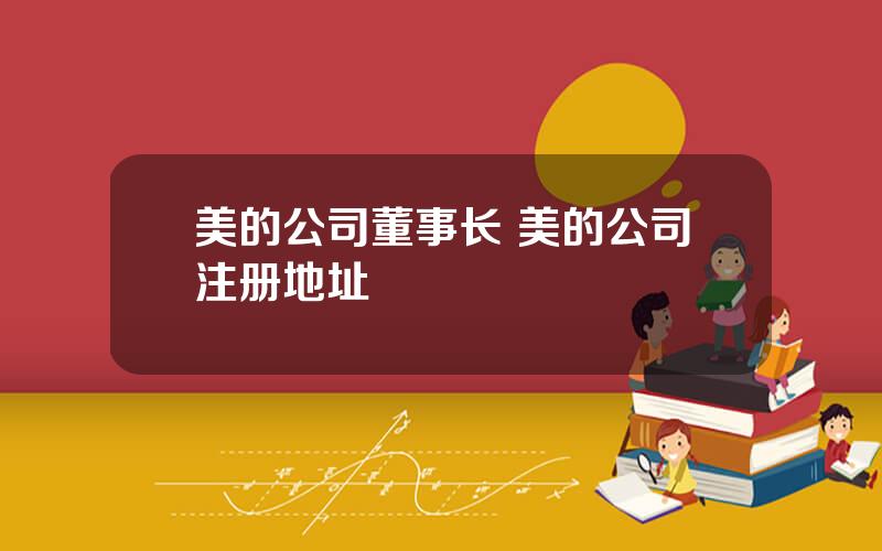 美的公司董事长 美的公司注册地址